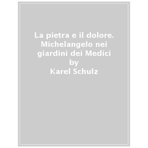 Karel Schulz - La Pietra E Il Dolore. Michelangelo Nei Giardini Dei Medici - Foto 1