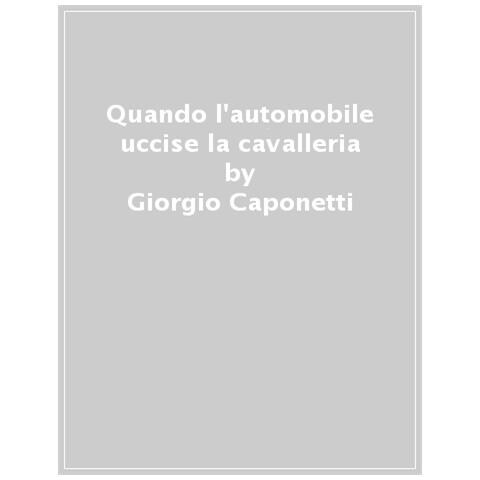 Giorgio Caponetti - Quando L'automobile Uccise La Cavalleria - Foto 1