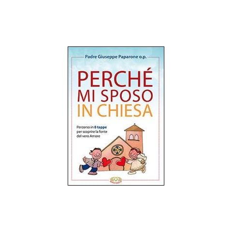 Giuseppe M. Paparone - Perché mi sposo in chiesa. Percorso in 8 tappe per scoprire la fonte del vero amore - Foto 1