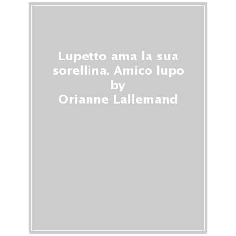 Orianne Lallemand - Lupetto Ama La Sua Sorellina. Amico Lupo. Ediz. A Colori - Foto 1