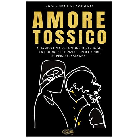 Damiano Lazzarano - Amore tossico. Quando una relazione distrugge. La guida esistenziale per capire, superare, salvarsi. Nuova ediz. - Foto 1