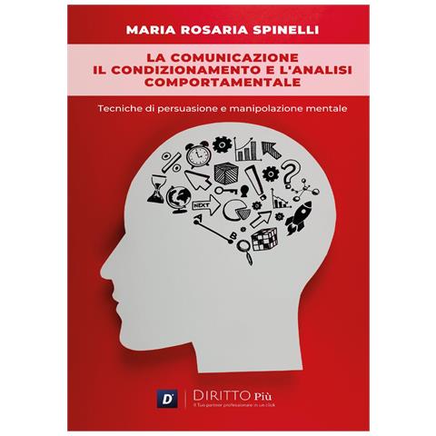 Maria Rosaria Spinelli - La comunicazione, il condizionamento e l’analisi comportamentale: Tecniche di persuasione e manipolazione mentale - Foto 1