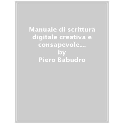 Piero Babudro - Manuale Di Scrittura Digitale Creativa E Consapevole. Informa, Racconta, Emoziona, Persuadi Con I Tuoi Contenuti - Foto 1