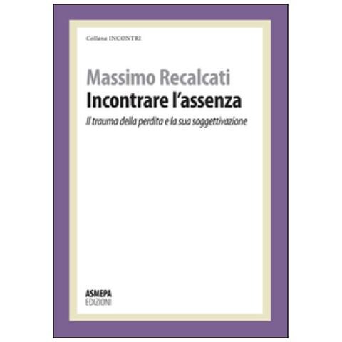 Massimo Recalcati - Incontrare l'assenza. Il trauma della perdita e la sua soggettivazione - Foto 1