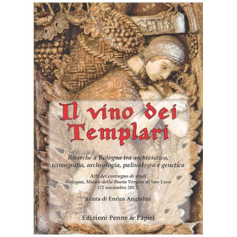 Enrico Angiolini - Il vino dei templari. Ricerche a Bologna tra archivistica, iconografia, archeologia, palinologia e genetica - Foto 1