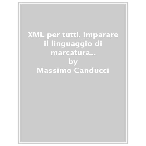 Massimo Canducci - Xml Per Tutti. Imparare Il Linguaggio Di Marcatura Per La Gestione Dei Dati - Foto 1