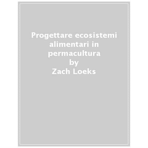 Zach Loeks - Progettare Ecosistemi Alimentari In Permacultura. Come Coltivare Biodiversità In Città E In Campagna. Come Coltivare Biodiversità In Città E In Campagna - Foto 1