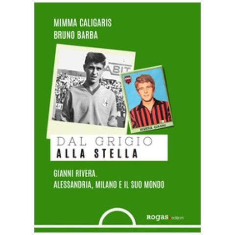 Mimma Caligaris - Dal grigio alla stella. Gianni Rivera. Alessandria, Milano e il suo mondo - Foto 1