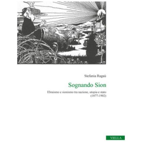 Stefania Ragaù - Sognando Sion. Ebraismo E Sionismo Tra Nazione, Utopia E Stato (1877-1902)  - Foto 1