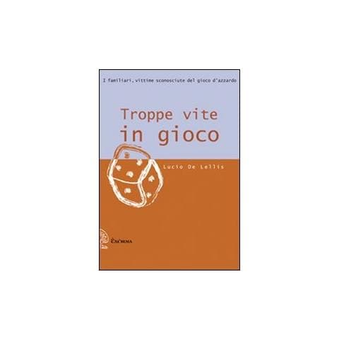 Lucio De Lellis - Troppe vite in gioco. I familiari, vittime sconosciute del gioco d'azzardo - Foto 1