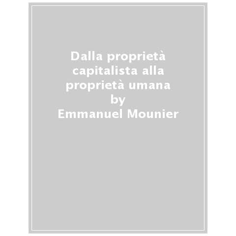 Emmanuel Mounier - Dalla Proprietà Capitalista Alla Proprietà Umana - Foto 1