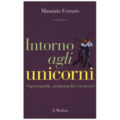 Maurizio Ferraris - Intorno Agli Unicorni. Supercazzole, Ornitorinchi E Ircocervi - Foto 1