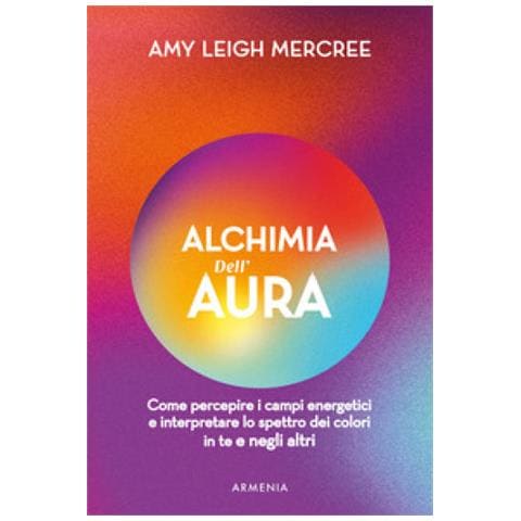 Amy Leigh Mercree - Alchimia Dell'aura. Come Percepire I Campi Energetici E Interpretare Lo Spettro Dei Colori In Te E Negli Altri - Foto 1