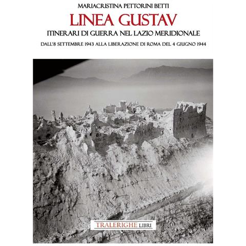Mariacristina Pettorini Betti - Linea Gustav. Itinerari di guerra nel Lazio meridionale. Dall'8 settembre 1943 alla liberazione di Roma del 4 giugno 1944 - Foto 1
