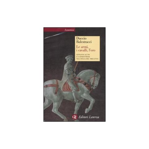 Duccio Balestracci - Le armi, i cavalli, l'oro. Giovanni Acuto e i condottieri nell'Italia del Trecento - Foto 1