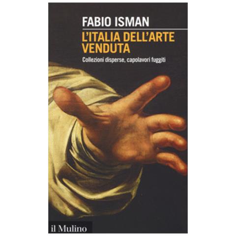 Fabio Isman - L'italia Dell'arte Venduta. Collezioni Disperse, Capolavori Fuggiti - Foto 1