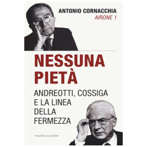 Antonio Cornacchia - Nessuna Pietà. Andreotti, Cossiga E La Linea Della Fermezza - Foto 1