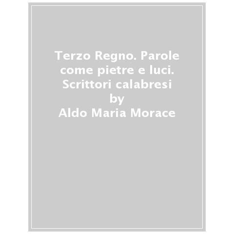 Aldo Maria Morace - Terzo Regno. Parole come pietre e luci. Scrittori calabresi - Foto 1