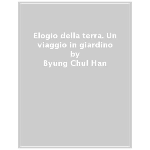 Byung Chul Han - Elogio Della Terra. Un Viaggio In Giardino - Foto 1