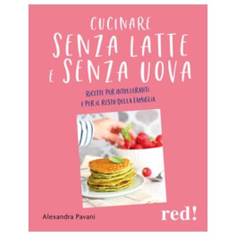Alexandra Pavani - Cucinare Senza Latte E Senza Uova. Ricette Per Intolleranti E Per Il Resto Della Famiglia. Ediz. Illustrata - Foto 1