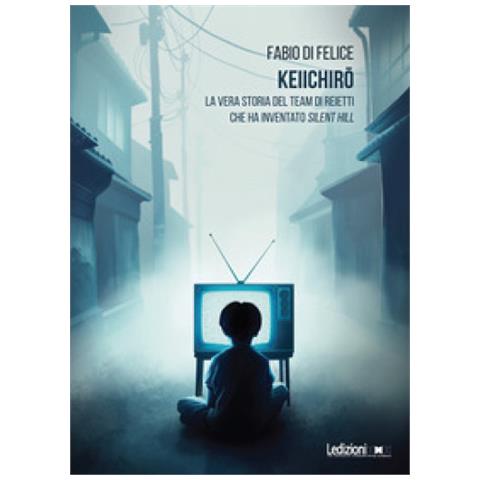 Fabio Di Felice - Keiichiro. La Vera Storia Del Team Di Reietti Che Ha Inventato Silent Hill - Foto 1