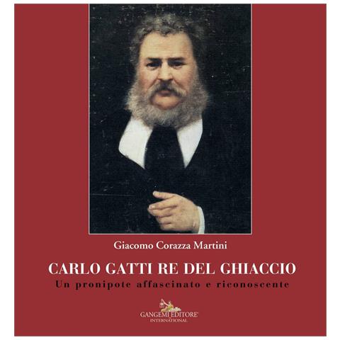 Giacomo Corazza Martini - Carlo Gatti re del ghiaccio. Un pronipote affascinato e riconoscente - Foto 1