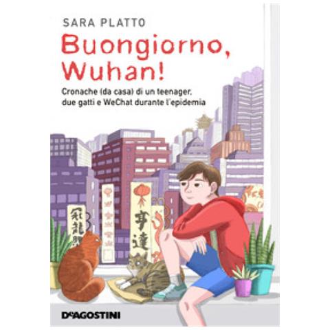 Sara Platto - Buongiorno, Wuhan! Cronache (da Casa) Di Un Teenager, Due Gatti E Wechat Durante L'epidemia - Foto 1