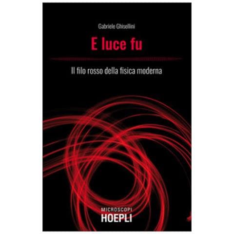 Gabriele Ghisellini - E Luce Fu. Il Filo Rosso Della Fisica Moderna - Foto 1