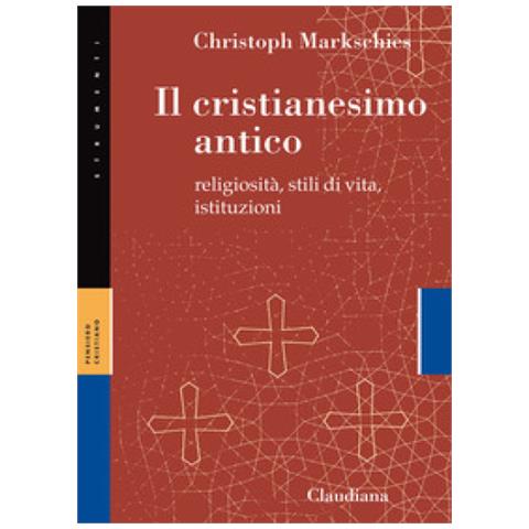 Christoph Markschies - Il Cristianesimo Antico. Religiosità, Stili Di Vita, Istituzioni - Foto 1