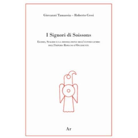 Giovanni Tamassia - I signori di Soissons. Egidio, Siagrio e la dissoluzione dell'ultimo lembo dell'Impero Romano D'Occidente - Foto 1