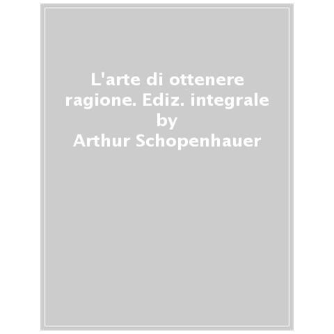 Arthur Schopenhauer - L'arte Di Ottenere Ragione. Ediz. Integrale - Foto 1