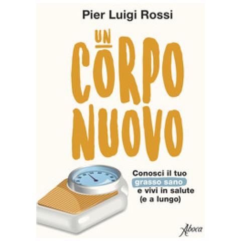 Pier Luigi Rossi - Un Corpo Nuovo. Conosci Il Tuo Grasso Sano E Vivi In Salute (e A Lungo)  - Foto 1