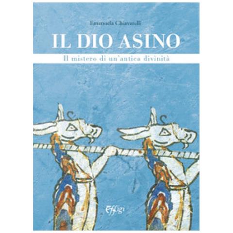 Emanuela Chiavarelli - Il Dio Asino. Il Mistero Di Un'antica Divinità - Foto 1
