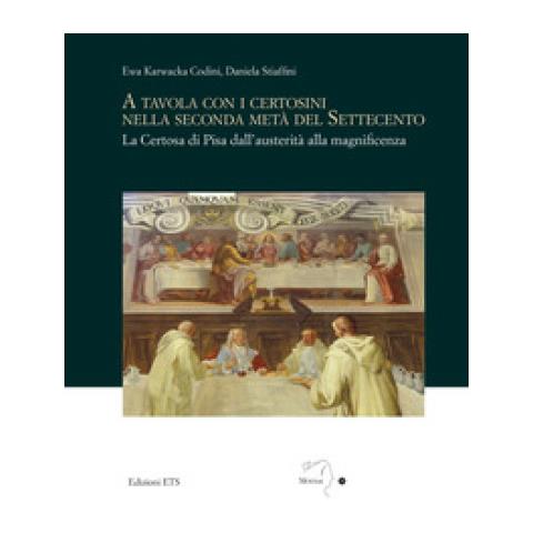 Ewa Karwacka Codini - A tavola con i certosini nella seconda metà del Settecento. La Certosa di Pisa dall'austerità alla magnificenza - Foto 1