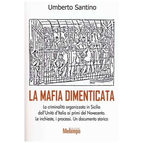 Umberto Santino - La mafia dimenticata. La criminalità organizzata in Sicilia dall'Unità d'Italia ai primi del Novecento. Le inchieste, i processi. Un documento storico - Foto 1