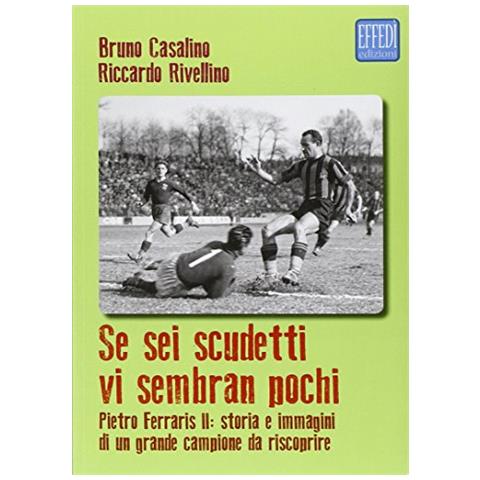 Bruno Casalino - Se sei scudetti vi sembrano pochi. Pietro Ferraris II: storia e immagini di un grande campione da riscoprire - Foto 2