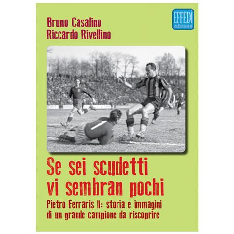 Bruno Casalino - Se sei scudetti vi sembrano pochi. Pietro Ferraris II: storia e immagini di un grande campione da riscoprire - Foto 1