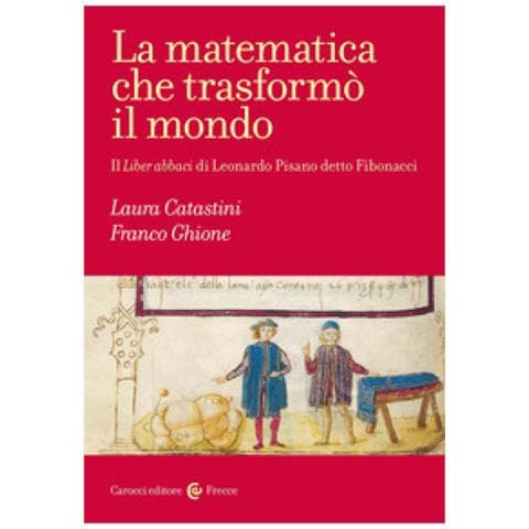Franco Ghione, Laura Catastini - La Matematica Che Trasformò Il Mondo. Il Liber Abbaci Di Leonardo Pisano Detto Fibonacci - Foto 1