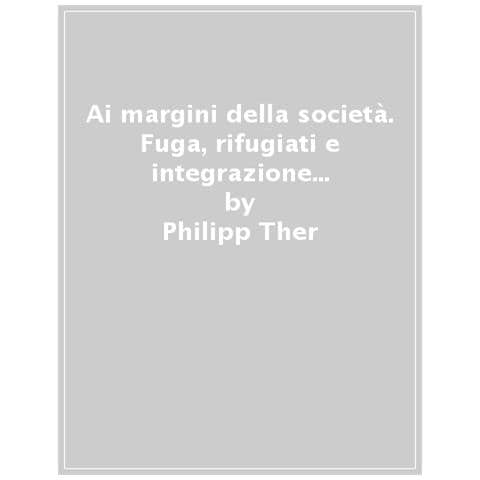 Philipp Ther - Ai Margini Della Società. Fuga, Rifugiati E Integrazione Nell'europa Moderna - Foto 1