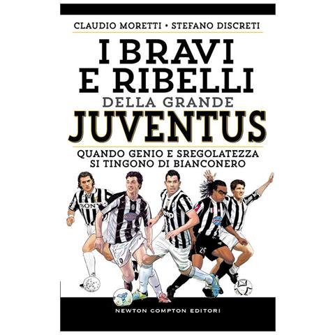 I Bravi E Ribelli Della Grande Juventus. Quando Genio E Sregolatezza Si Tingono Di Bianconero - Foto 1