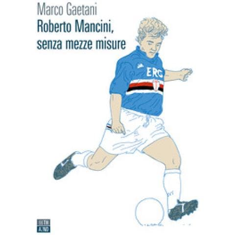 Marco Gaetani - Roberto Mancini, Senza Mezze Misure - Foto 1
