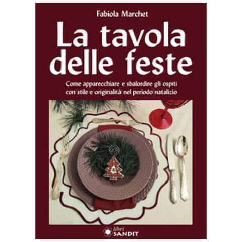 Fabiola Marchet - La Tavole Delle Feste. Come Apparecchiare E Sbalordire Gli Ospiti Con Stile E Originalità Nel Periodo Natalizio - Foto 1