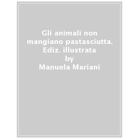 Manuela Mariani - Gli Animali Non Mangiano Pastasciutta. Storie In Rima Alla Scoperta Di Evoluzione, Anatomia E Ambienti. Ediz. A Colori - Foto 1