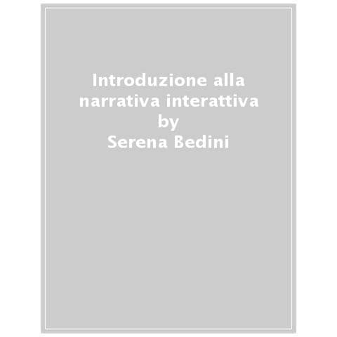 Serena Bedini - Introduzione Alla Narrativa Interattiva. Dalla Letteratura Ergodica Al Narrative Design - Foto 1