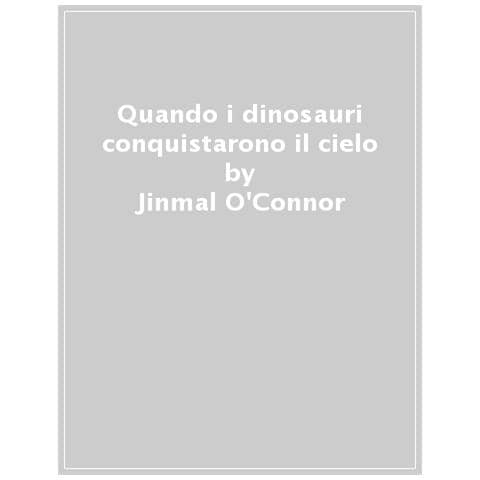 Jinmal O'connor - Quando I Dinosauri Conquistarono Il Cielo. L'incredibile Evoluzione Dal T-rex Allo Pterosauro. Ediz. A Colori - Foto 1