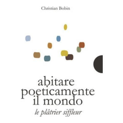 Christian Bobin - Abitare Poeticamente Il Mondo-le Platrier Siffleur. Ediz. Bilingue - Foto 1