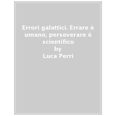 Luca Perri - Errori Galattici. Errare È Umano, Perseverare È Scientifico - Foto 1