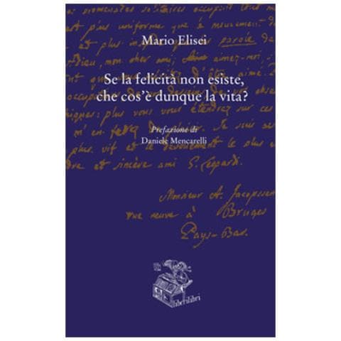 Mario Elisei - Se La Felicità Non Esiste, Che Cos'è Dunque La Vita? - Foto 1
