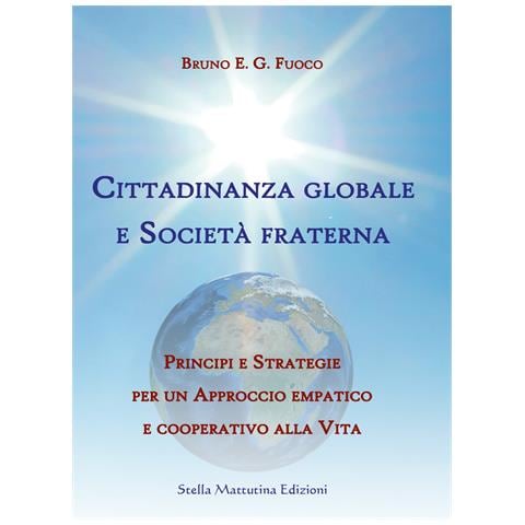 Bruno Enrico Giuliano Fuoco - Cittadinanza globale e società fraterna. Principi e strategie per un approccio empatico e cooperativo alla vita - Foto 1