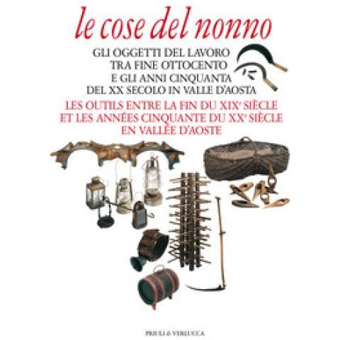 Francesco Gioana - Le cose del nonno. Gli oggetti del lavoro tra fine Ottocento e gli anni Cinquanta del XX secolo in Valle d'Aosta-Les outils entre la fine du XIXe siècle et les années Cinquante du XXe siècle en Vallée d'Aoste. Ediz. a colori - Foto 1